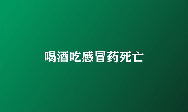 喝酒吃感冒药死亡
