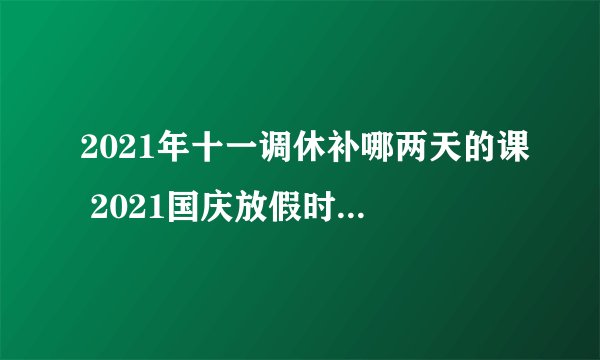 2021年十一调休补哪两天的课 2021国庆放假时间及补课安排