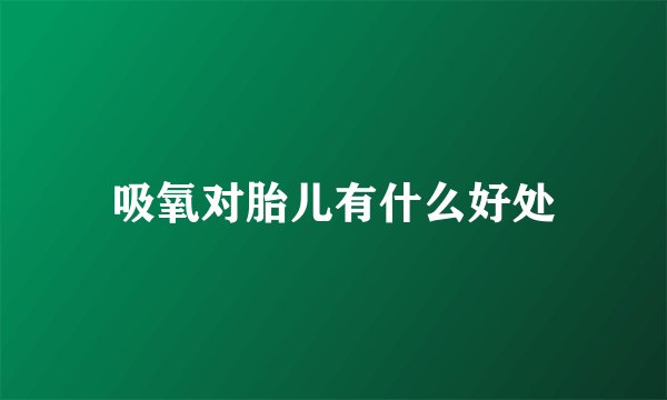 吸氧对胎儿有什么好处