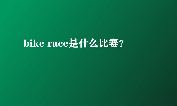 bike race是什么比赛？