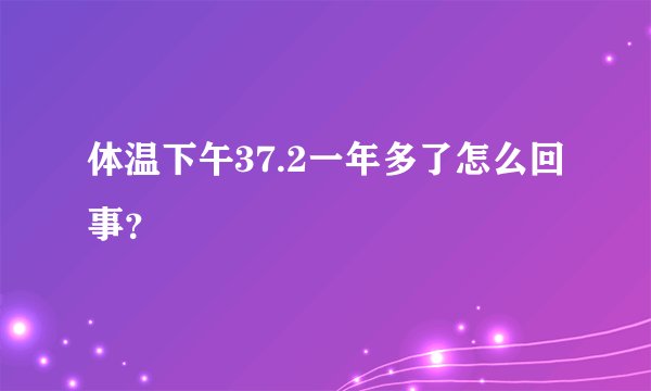 体温下午37.2一年多了怎么回事？