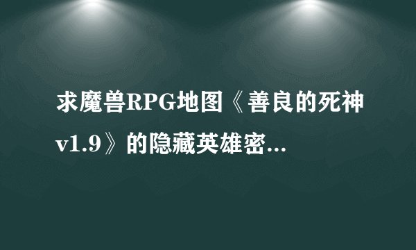 求魔兽RPG地图《善良的死神v1.9》的隐藏英雄密码，以及各套装的合成方法！