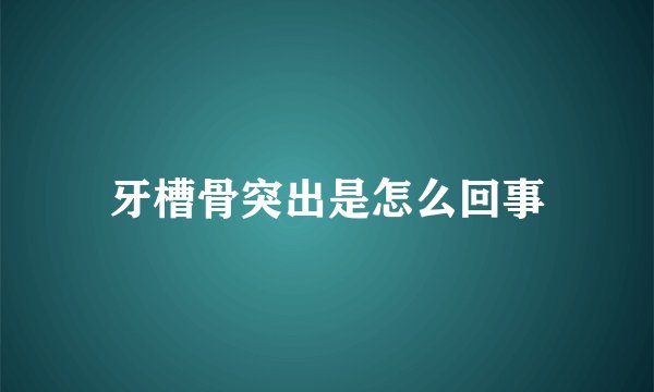 牙槽骨突出是怎么回事