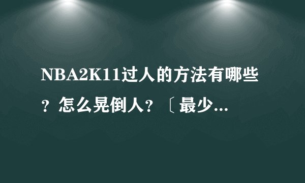NBA2K11过人的方法有哪些?怎么晃倒人?〔最少说出三点〕