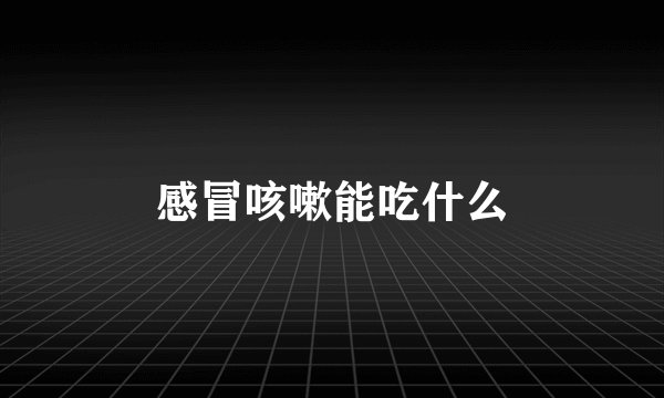 感冒咳嗽能吃什么