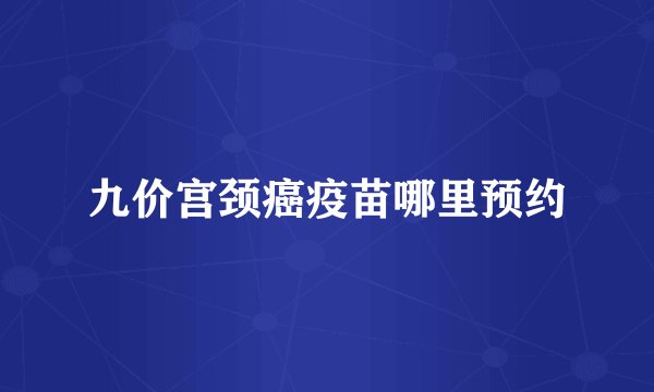 九价宫颈癌疫苗哪里预约