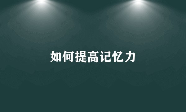 如何提高记忆力