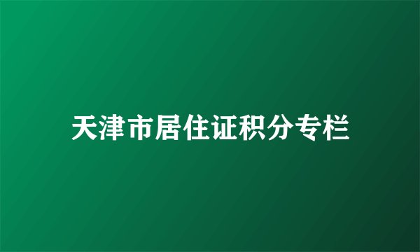 天津市居住证积分专栏