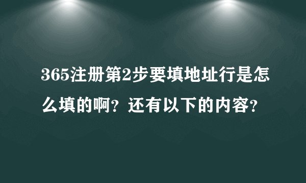 365注册第2步要填地址行是怎么填的啊？还有以下的内容？