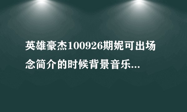 英雄豪杰100926期妮可出场念简介的时候背景音乐是什么？有谁知道吗