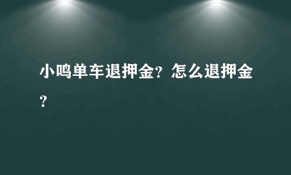 小鸣单车退押金？怎么退押金？