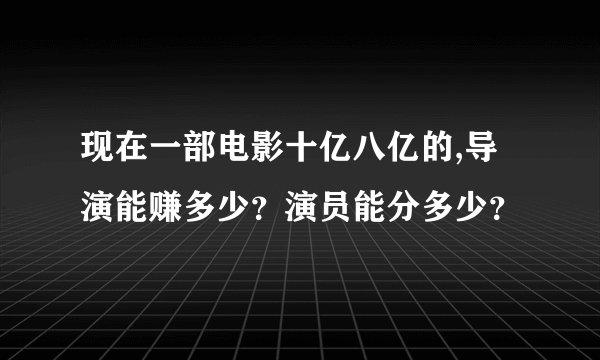 现在一部电影十亿八亿的,导演能赚多少？演员能分多少？