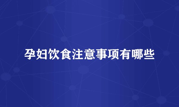 孕妇饮食注意事项有哪些
