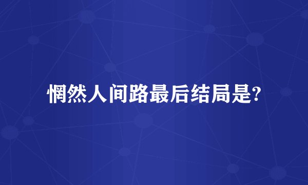 惘然人间路最后结局是?