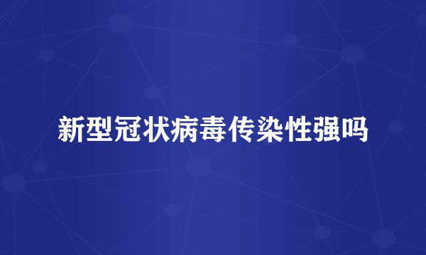 新型冠状病毒传染性强吗