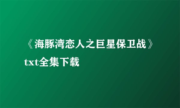 《海豚湾恋人之巨星保卫战》txt全集下载
