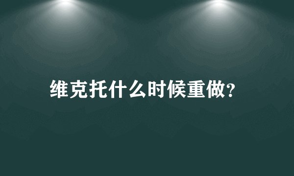 维克托什么时候重做？