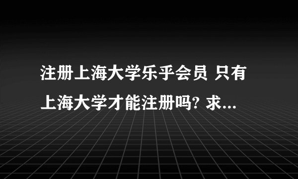 注册上海大学乐乎会员 只有上海大学才能注册吗? 求注册方法！！！