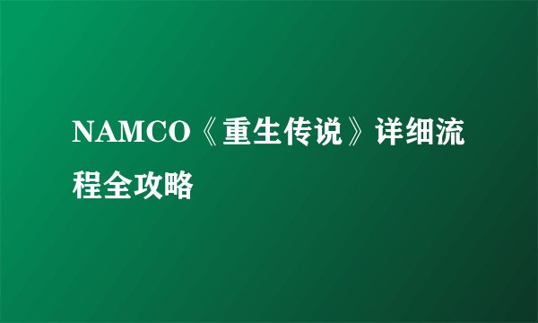 NAMCO《重生传说》详细流程全攻略