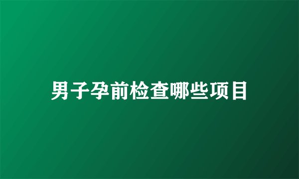 男子孕前检查哪些项目