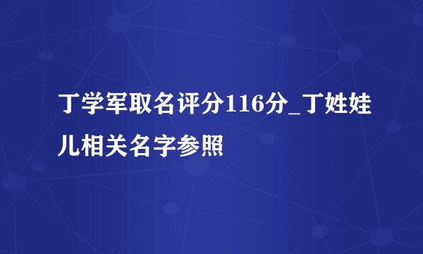 丁学军取名评分116分_丁姓娃儿相关名字参照