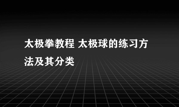 太极拳教程 太极球的练习方法及其分类
