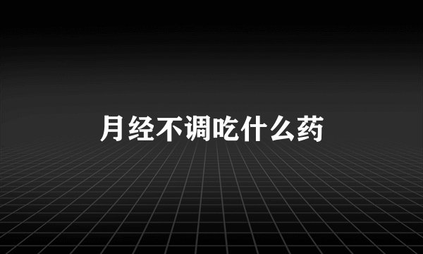 月经不调吃什么药