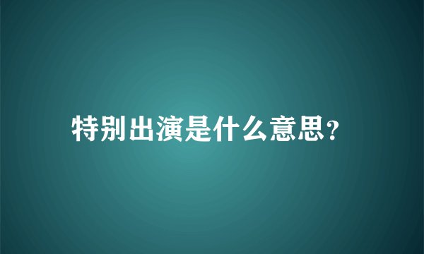特别出演是什么意思？