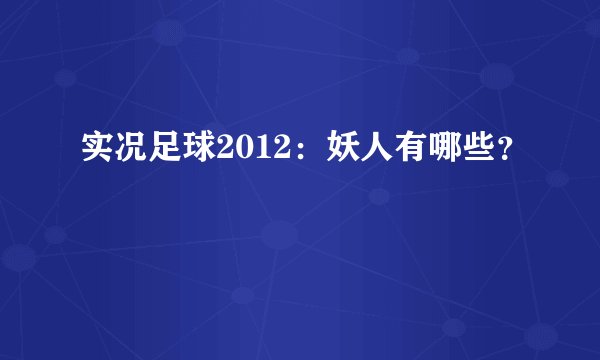 实况足球2012：妖人有哪些？