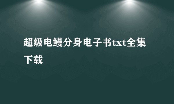 超级电鳗分身电子书txt全集下载