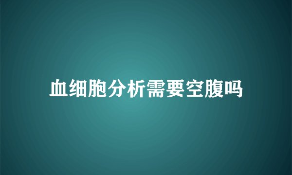 血细胞分析需要空腹吗