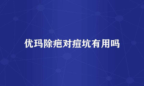 优玛除疤对痘坑有用吗