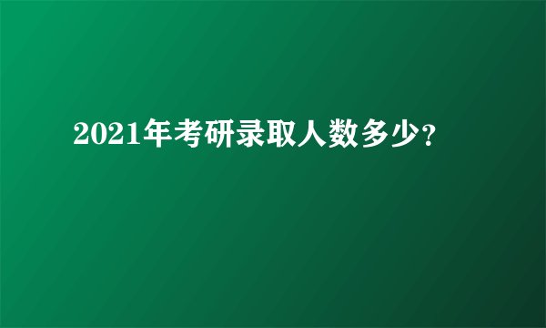 2021年考研录取人数多少？