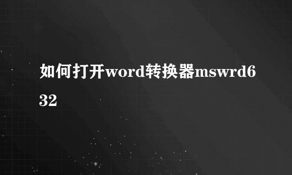 如何打开word转换器mswrd632