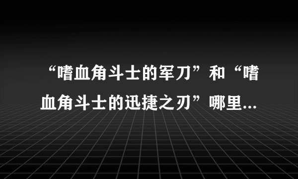 “嗜血角斗士的军刀”和“嗜血角斗士的迅捷之刃”哪里买啊，AG找不到？