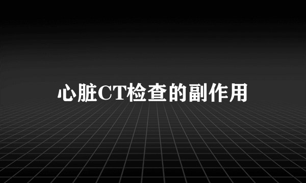 心脏CT检查的副作用