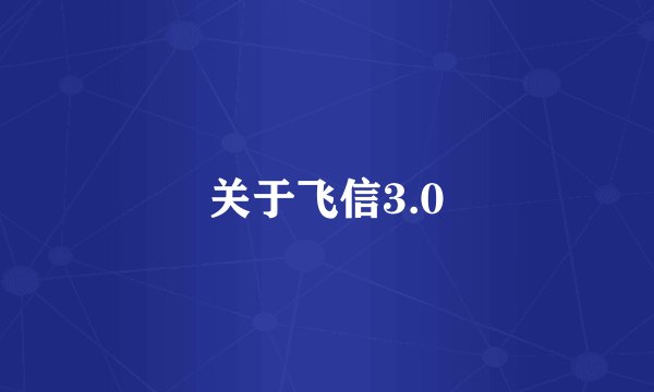 关于飞信3.0