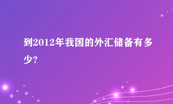 到2012年我国的外汇储备有多少?