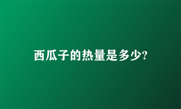 西瓜子的热量是多少?