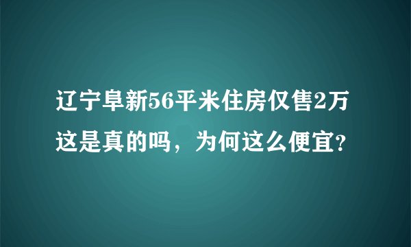 辽宁阜新56平米住房仅售2万这是真的吗，为何这么便宜？