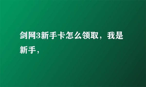 剑网3新手卡怎么领取，我是新手，