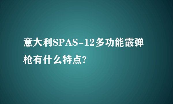 意大利SPAS-12多功能霰弹枪有什么特点?