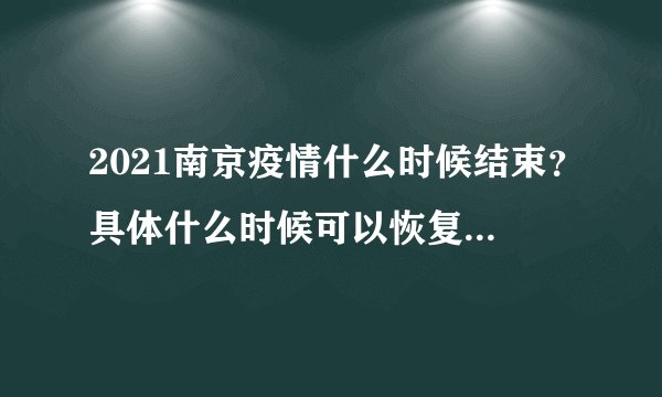 2021南京疫情什么时候结束?具体什么时候可以恢复正常?附最新消息!