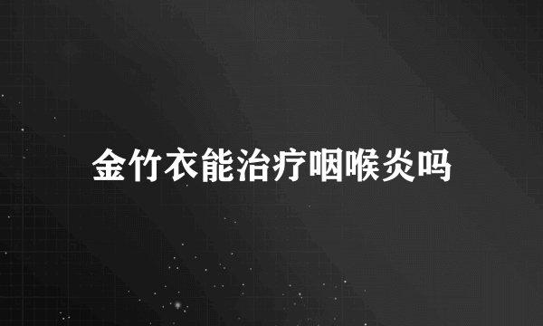 金竹衣能治疗咽喉炎吗
