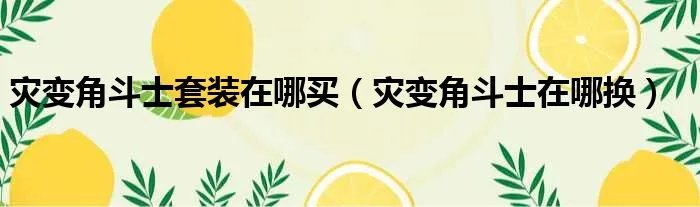 灾变角斗士套装在哪买（灾变角斗士在哪换）