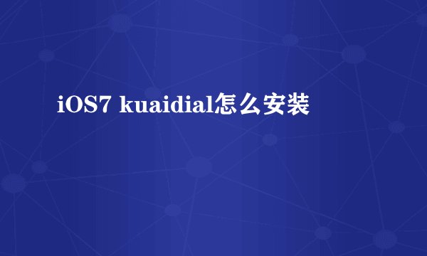 iOS7 kuaidial怎么安装