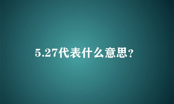 5.27代表什么意思？