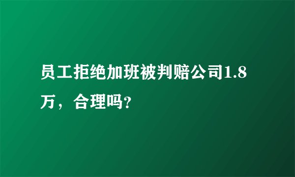 员工拒绝加班被判赔公司1.8万，合理吗？