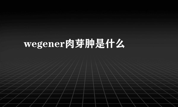 wegener肉芽肿是什么