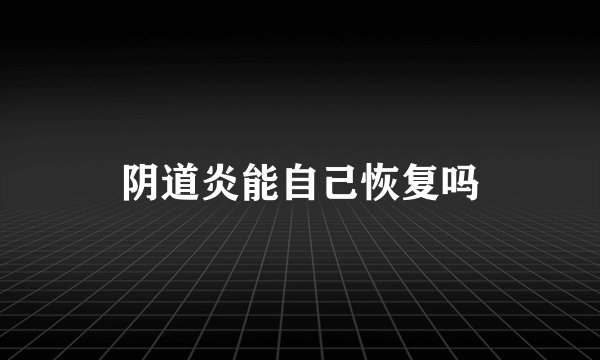 阴道炎能自己恢复吗